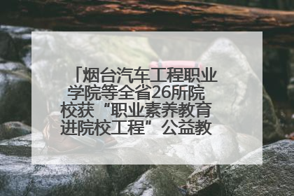 烟台汽车工程职业学院等全省26所院校获“职业素养教育进院校工程”公益教学点集中授牌