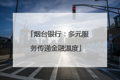 烟台银行：多元服务传递金融温度