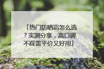 热门防晒霜怎么选？实测分享，高口碑不踩雷平价又好用