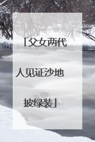 父女两代人见证沙地披绿装