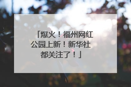 爆火！福州网红公园上新！新华社都关注了！