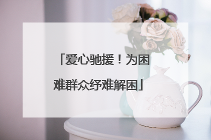 爱心驰援！为困难群众纾难解困
