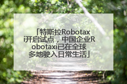 特斯拉Robotaxi开启试点，中国企业Robotaxi已在全球多地驶入日常生活