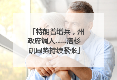 特朗普增兵，州政府调人……洛杉矶局势持续紧张
