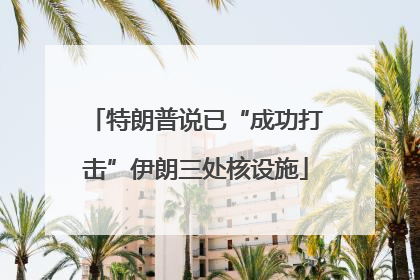 特朗普说已“成功打击”伊朗三处核设施