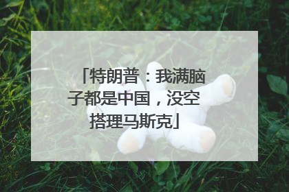 特朗普:我满脑子都是中国,没空搭理马斯克