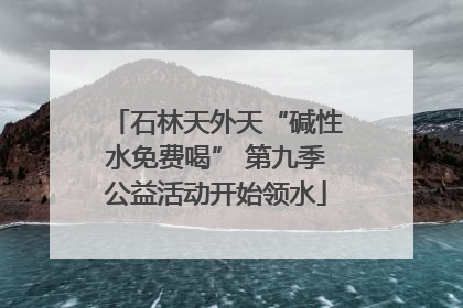 石林天外天“碱性水免费喝” 第九季公益活动开始领水