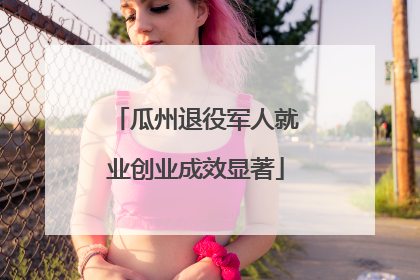 瓜州退役军人就业创业成效显著