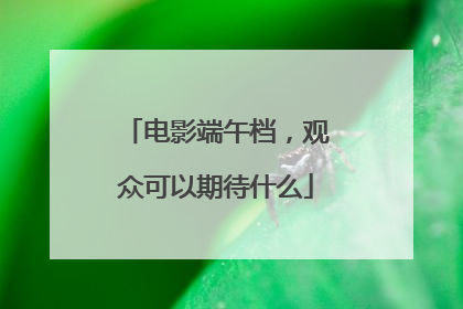 电影端午档，观众可以期待什么
