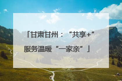 甘肃甘州：“共享+”服务温暖“一家亲”