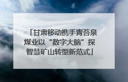 甘肃移动携手青苔泉煤业以“数字大脑”探智慧矿山转型新范式