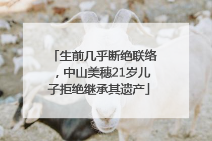 生前几乎断绝联络，中山美穗21岁儿子拒绝继承其遗产