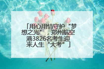 用心用情守护“梦想之光”，郑州航空港3826名考生迎来人生“大考”