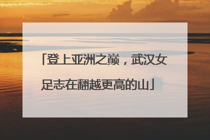 登上亚洲之巅，武汉女足志在翻越更高的山