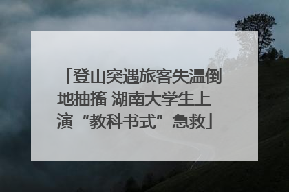 登山突遇旅客失温倒地抽搐 湖南大学生上演“教科书式”急救