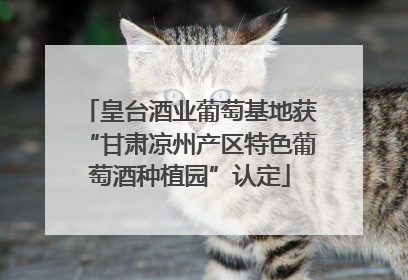 皇台酒业葡萄基地获“甘肃凉州产区特色葡萄酒种植园”认定