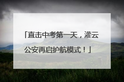 直击中考第一天，灌云公安再启护航模式！