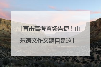 直击高考首场告捷！山东语文作文题目是这