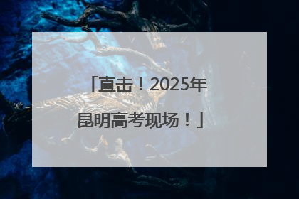 直击！2025年昆明高考现场！