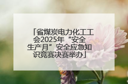 省煤炭电力化工工会2025年“安全生产月”安全应急知识竞赛决赛举办