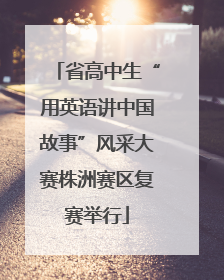 省高中生“用英语讲中国故事”风采大赛株洲赛区复赛举行