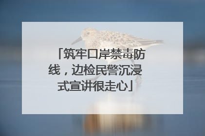 筑牢口岸禁毒防线，边检民警沉浸式宣讲很走心