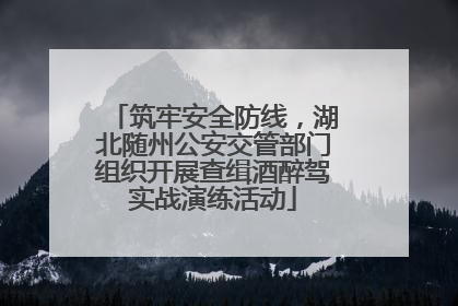 筑牢安全防线，湖北随州公安交管部门组织开展查缉酒醉驾实战演练活动