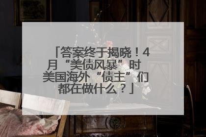 答案终于揭晓！4月“美债风暴”时 美国海外“债主”们都在做什么？