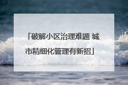 破解小区治理难题 城市精细化管理有新招