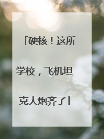 硬核！这所学校，飞机坦克大炮齐了