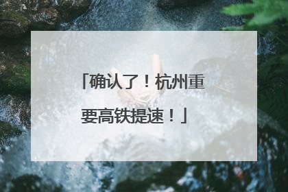 确认了！杭州重要高铁提速！