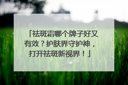 祛斑霜哪个牌子好又有效？护肤界守护神，打开祛斑新视界！