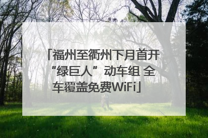 福州至衢州下月首开“绿巨人”动车组 全车覆盖免费WiFi