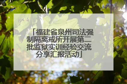 福建省泉州司法强制隔离戒所开展第二批监狱实训经验交流分享汇报活动