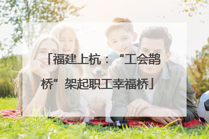 福建上杭：“工会鹊桥”架起职工幸福桥
