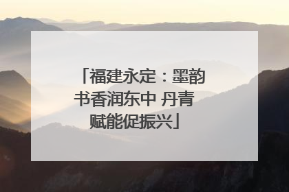 福建永定：墨韵书香润东中 丹青赋能促振兴
