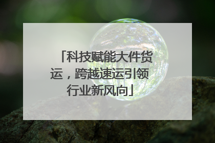 科技赋能大件货运，跨越速运引领行业新风向