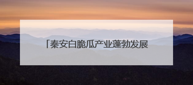 秦安白脆瓜产业蓬勃发展 开启夏日“甜蜜季”
