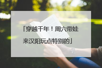 穿越千年！周六带娃来汉阳玩点特别的