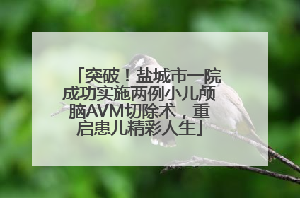 突破！盐城市一院成功实施两例小儿颅脑AVM切除术，重启患儿精彩人生
