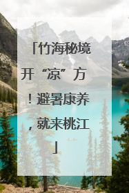 竹海秘境开“凉”方！避暑康养，就来桃江