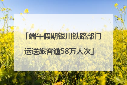 端午假期银川铁路部门运送旅客逾58万人次