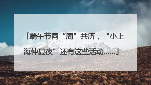 端午节同“周”共济，“小上海仲夏夜”还有这些活动……