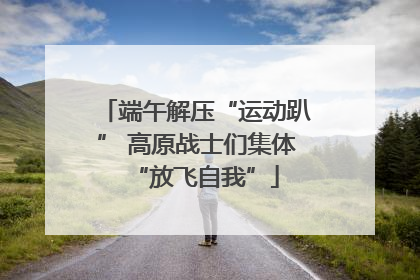 端午解压“运动趴” 高原战士们集体“放飞自我”