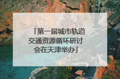 第一届城市轨道交通资源循环研讨会在天津举办