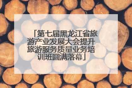 第七届黑龙江省旅游产业发展大会提升旅游服务质量业务培训班圆满落幕