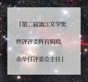 第二届漓江文学奖终评评委阵容揭晓 余华任评委会主任