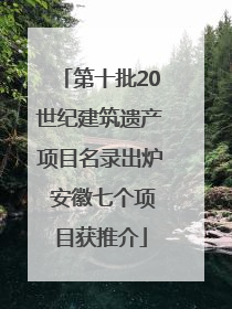 第十批20世纪建筑遗产项目名录出炉 安徽七个项目获推介