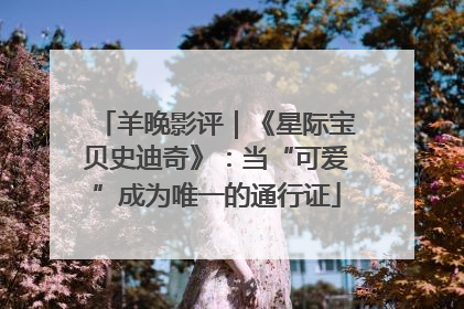 羊晚影评｜《星际宝贝史迪奇》：当“可爱”成为唯一的通行证