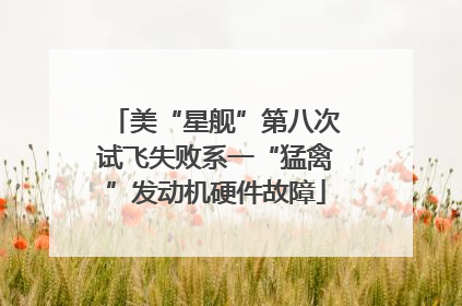 美“星舰”第八次试飞失败系一“猛禽”发动机硬件故障
